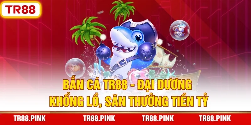 Bắn Cá TR88 - Đại Dương Khổng Lồ, Săn Thưởng Tiền Tỷ