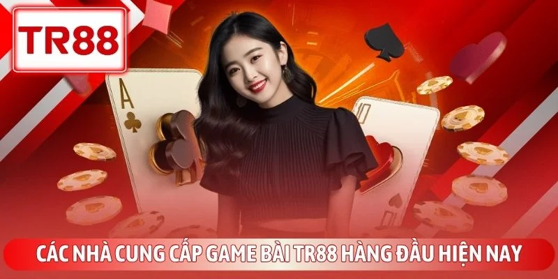 Game Bài TR88 - Sảnh Cược Đổi Thưởng Đẳng Cấp Quốc Tế 3 Các nhà cung cấp game bài TR88 hàng đầu hiện nay
