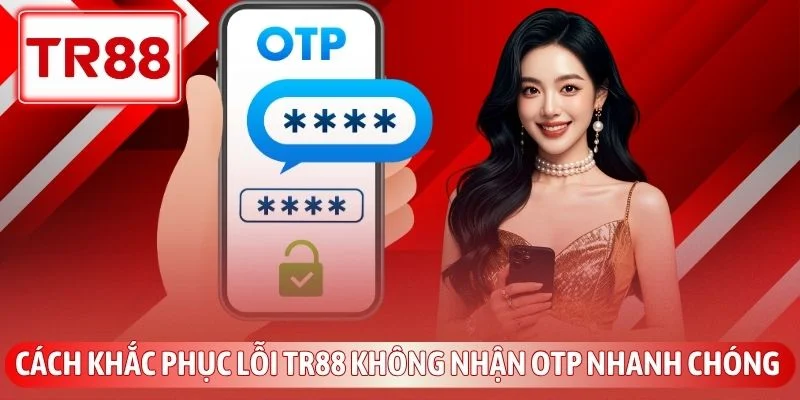 Cách Khắc Phục Lỗi TR88 Không Nhận Otp Nhanh Chóng