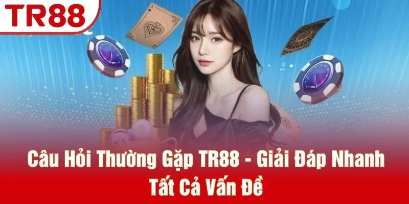 Câu Hỏi Thường Gặp TR88 - Giải Đáp Nhanh Tất Cả Vấn Đề