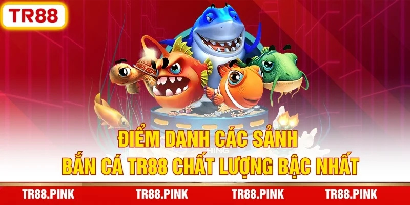 Bắn Cá TR88 - Đại Dương Khổng Lồ, Săn Thưởng Tiền Tỷ 3 Điểm Danh Các Sảnh Bắn Cá TR88 Chất Lượng Bậc Nhất