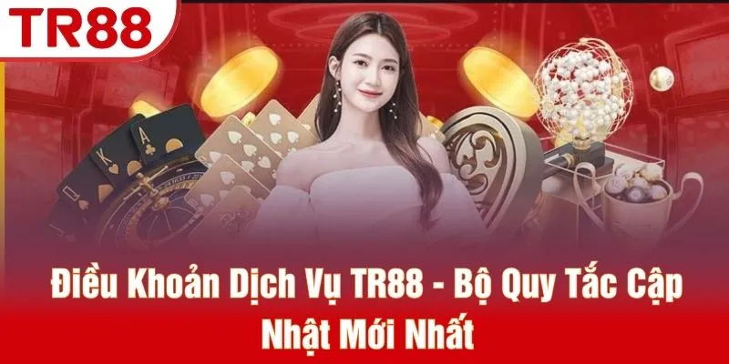 Điều Khoản Dịch Vụ TR88 - Bộ Quy Tắc Cập Nhật Mới Nhất