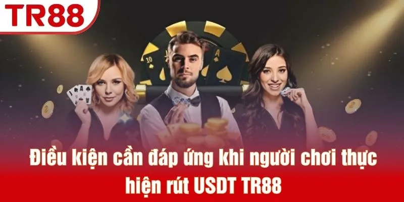 Rút USDT TR88 - Phương Thức Giao Dịch Mới Nhất Năm 2026 3 Điều kiện cần đáp ứng khi người chơi thực hiện rút USDT TR88