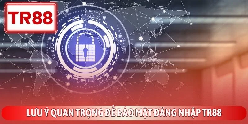 Hướng Dẫn Đăng Nhập TR88 Nhanh Chóng Và An Toàn Nhất 4 Lưu ý quan trọng để bảo mật đăng nhập TR88