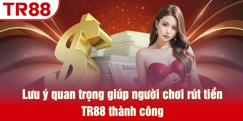 Lưu ý quan trọng giúp người chơi rút tiền TR88 thành công