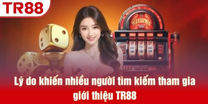 Lý do khiến nhiều người tìm kiếm tham gia giới thiệu TR88