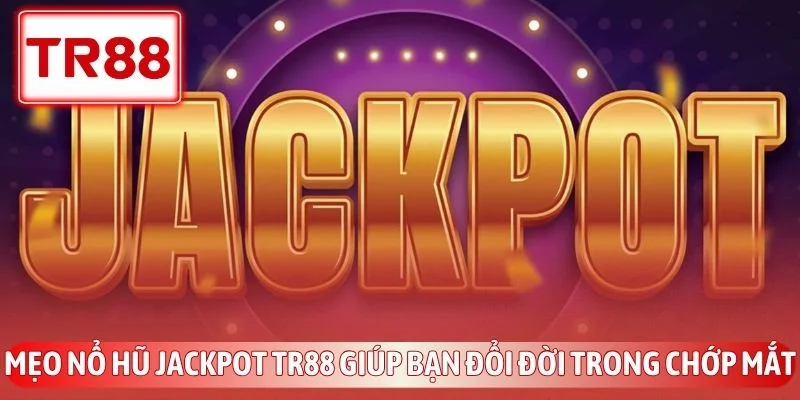 Mẹo Nổ Hũ Jackpot TR88 Giúp Bạn Đổi Đời Trong Chớp Mắt