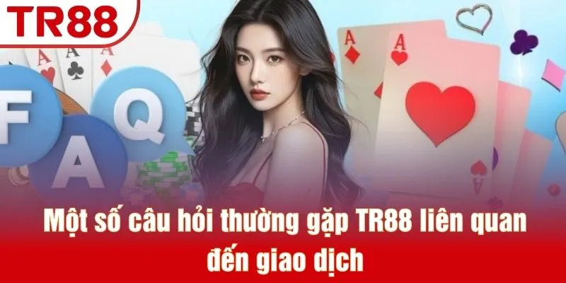Một số câu hỏi thường gặp TR88 liên quan đến giao dịch