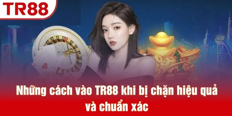 Những cách vào TR88 khi bị chặn hiệu quả và chuẩn xác