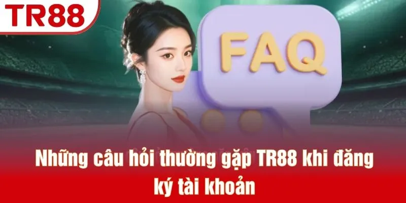 Những câu hỏi thường gặp TR88 khi đăng ký tài khoản