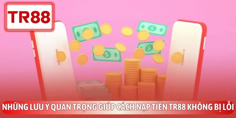 Hướng Dẫn Nạp Tiền TR88 Nhanh Chóng Và An Toàn Nhất 2026 4 Những lưu ý quan trọng giúp cách nạp tiền TR88 không bị lỗi
