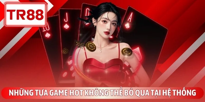 Game Bài TR88 - Sảnh Cược Đổi Thưởng Đẳng Cấp Quốc Tế 4 Những tựa game hot không thể bỏ qua tại hệ thống