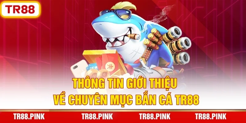 Bắn Cá TR88 - Đại Dương Khổng Lồ, Săn Thưởng Tiền Tỷ 2 Thông Tin Giới Thiệu Về Chuyên Mục Bắn Cá TR88