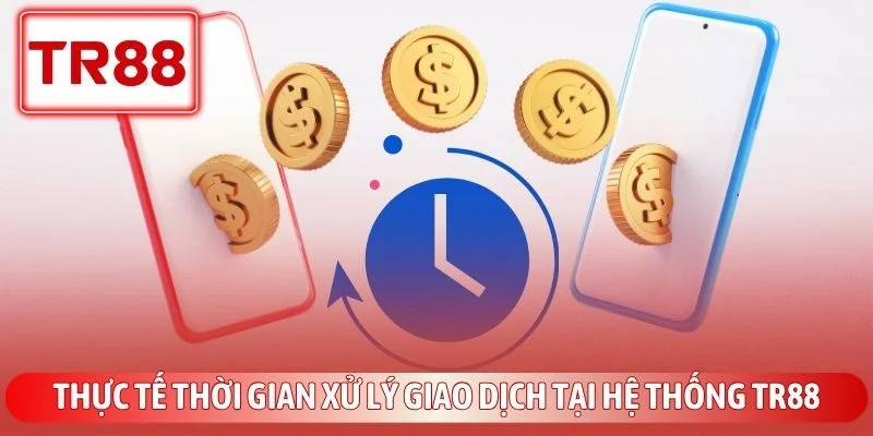 TR88 Rút Tiền Bao Lâu? Cách Xử Lý Lệnh Treo Siêu Tốc 2 Thực tế thời gian xử lý giao dịch tại hệ thống TR88
