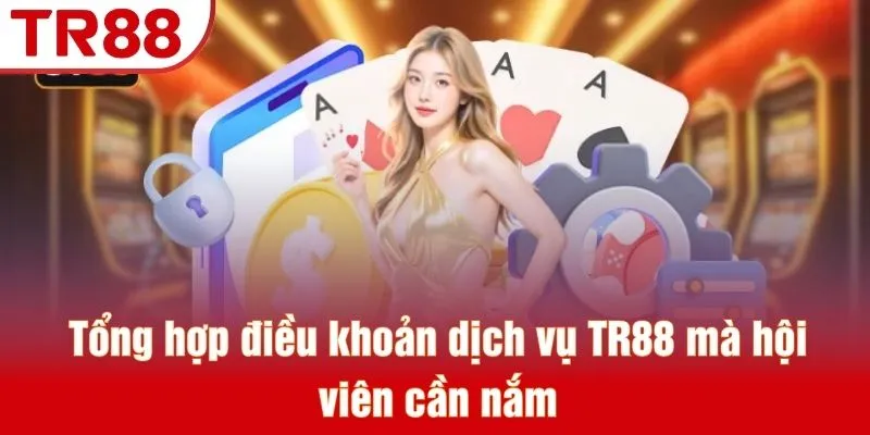 Điều Khoản Dịch Vụ TR88 - Bộ Quy Tắc Cập Nhật Mới Nhất 3 Tổng hợp điều khoản dịch vụ TR88 mà hội viên cần nắm