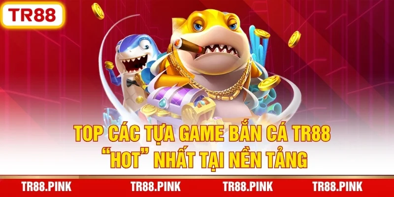 Bắn Cá TR88 - Đại Dương Khổng Lồ, Săn Thưởng Tiền Tỷ 4 Top Các Tựa Game Bắn Cá TR88 “Hot” Nhất Tại Nền Tảng