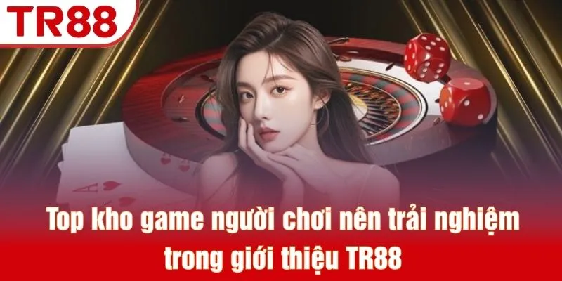 Top kho game người chơi nên trải nghiệm trong giới thiệu TR88