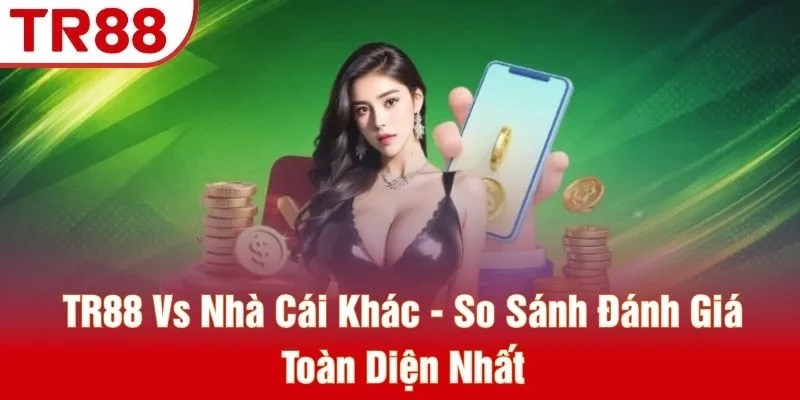 TR88 Vs Nhà Cái Khác - So Sánh Đánh Giá Toàn Diện Nhất