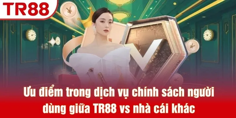 TR88 Vs Nhà Cái Khác - So Sánh Đánh Giá Toàn Diện Nhất 4 Ưu điểm trong dịch vụ chính sách người dùng giữa TR88 vs nhà cái khác