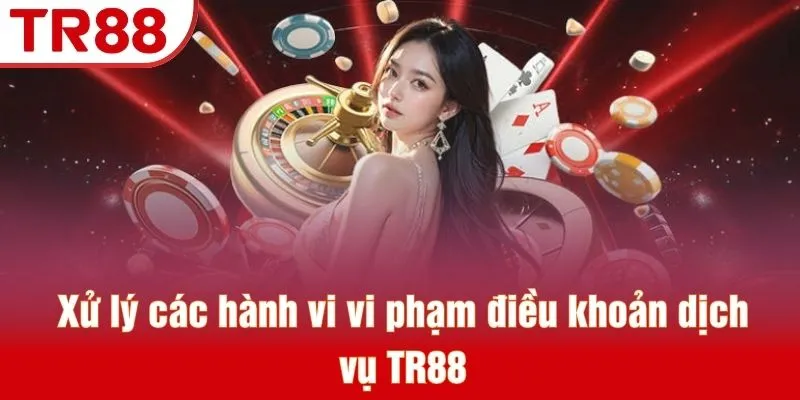 Điều Khoản Dịch Vụ TR88 - Bộ Quy Tắc Cập Nhật Mới Nhất 4 Xử lý các hành vi vi phạm điều khoản dịch vụ TR88